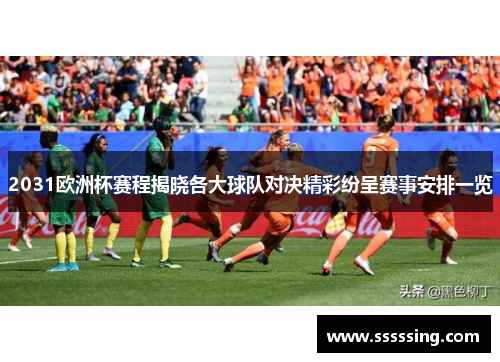 2031欧洲杯赛程揭晓各大球队对决精彩纷呈赛事安排一览 2031欧洲杯赛程揭晓各大球队对决精彩纷呈赛事安排一览