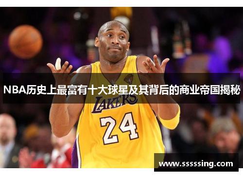 NBA历史上最富有十大球星及其背后的商业帝国揭秘 NBA历史上最富有十大球星及其背后的商业帝国揭秘
