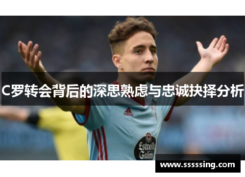 C罗转会背后的深思熟虑与忠诚抉择分析 C罗转会背后的深思熟虑与忠诚抉择分析