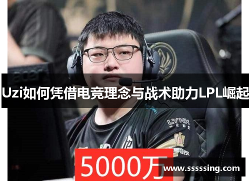 Uzi如何凭借电竞理念与战术助力LPL崛起 Uzi如何凭借电竞理念与战术助力LPL崛起