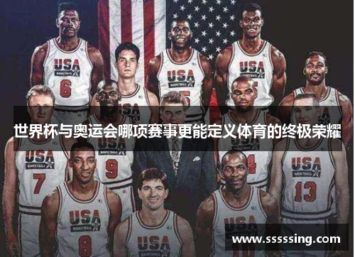 世界杯与奥运会哪项赛事更能定义体育的终极荣耀 世界杯与奥运会哪项赛事更能定义体育的终极荣耀