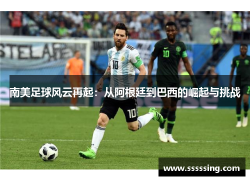 南美足球风云再起:从阿根廷到巴西的崛起与挑战 南美足球风云再起:从阿根廷到巴西的崛起与挑战