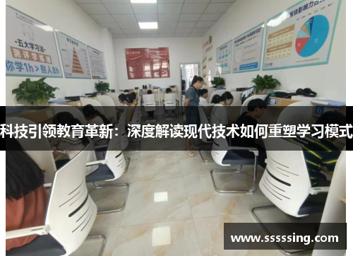 科技引领教育革新:深度解读现代技术如何重塑学习模式 科技引领教育革新:深度解读现代技术如何重塑学习模式
