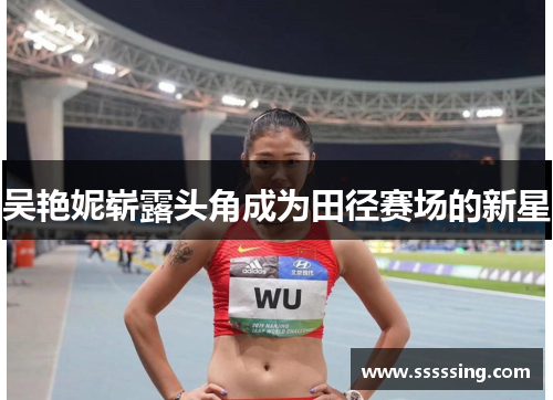 吴艳妮崭露头角成为田径赛场的新星 吴艳妮崭露头角成为田径赛场的新星