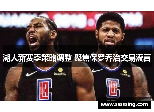湖人新赛季策略调整 聚焦保罗乔治交易流言 湖人新赛季策略调整 聚焦保罗乔治交易流言