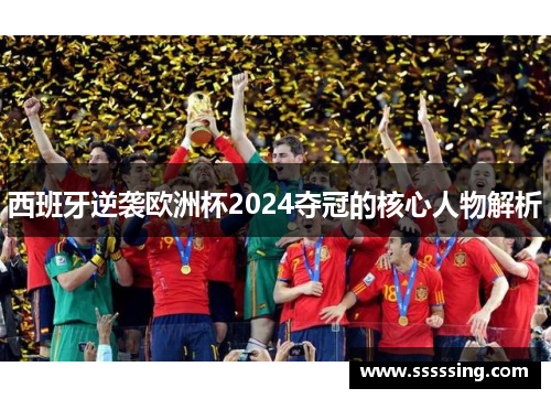 西班牙逆袭欧洲杯2024夺冠的核心人物解析 西班牙逆袭欧洲杯2024夺冠的核心人物解析