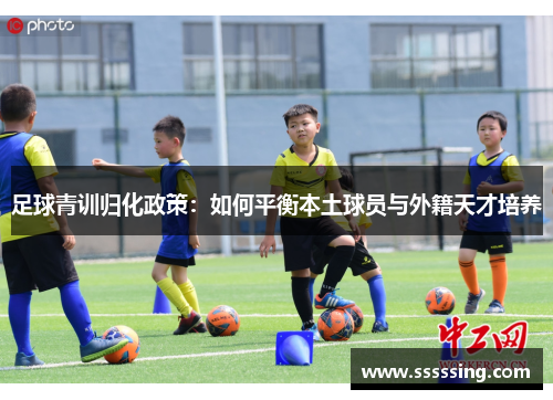 足球青训归化政策:如何平衡本土球员与外籍天才培养 足球青训归化政策:如何平衡本土球员与外籍天才培养