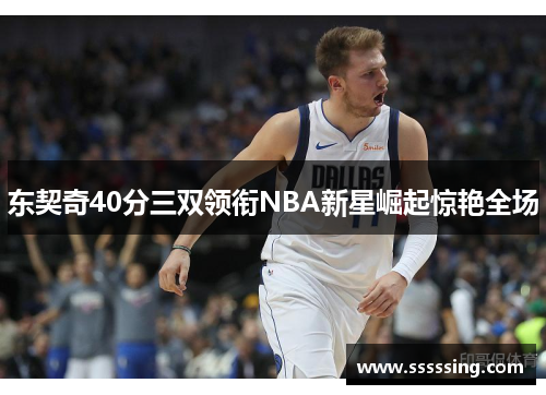 东契奇40分三双领衔NBA新星崛起惊艳全场 东契奇40分三双领衔NBA新星崛起惊艳全场