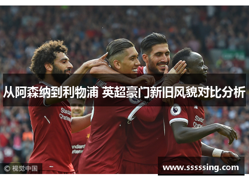 从阿森纳到利物浦 英超豪门新旧风貌对比分析