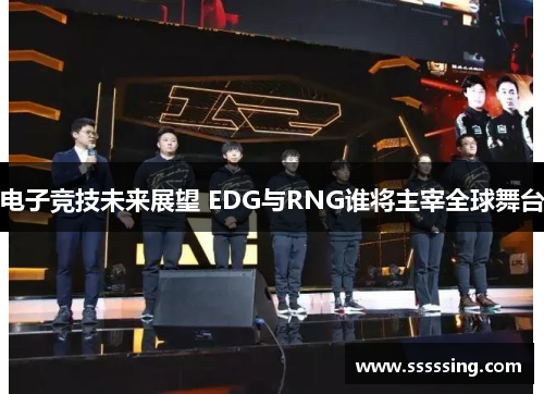 电子竞技未来展望 EDG与RNG谁将主宰全球舞台 电子竞技未来展望 EDG与RNG谁将主宰全球舞台