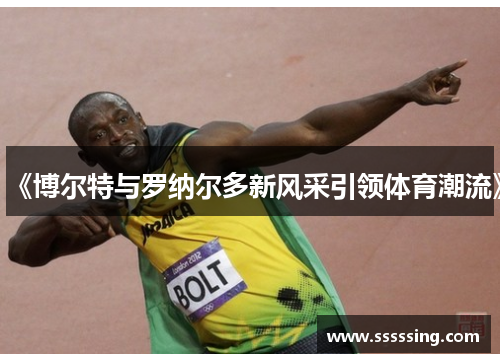 《博尔特与罗纳尔多新风采引领体育潮流》 《博尔特与罗纳尔多新风采引领体育潮流》