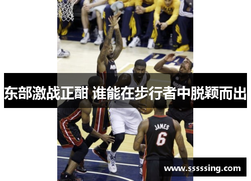 东部激战正酣 谁能在步行者中脱颖而出 东部激战正酣 谁能在步行者中脱颖而出