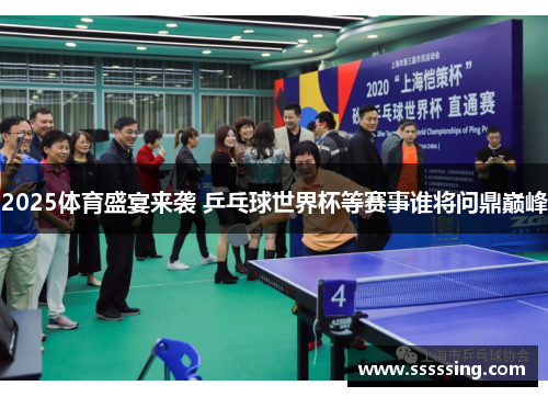 2025体育盛宴来袭 乒乓球世界杯等赛事谁将问鼎巅峰 2025体育盛宴来袭 乒乓球世界杯等赛事谁将问鼎巅峰