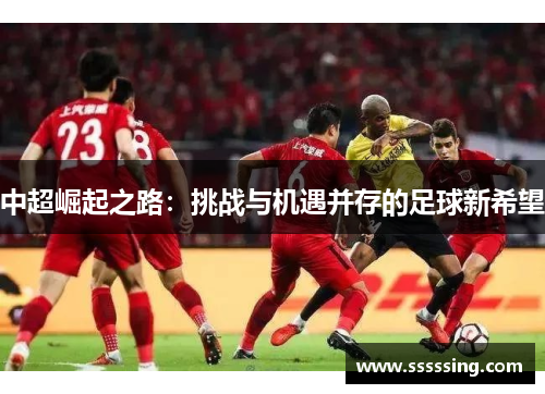 中超崛起之路:挑战与机遇并存的足球新希望 中超崛起之路:挑战与机遇并存的足球新希望