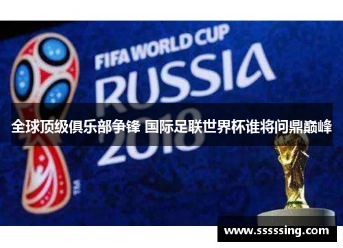 全球顶级俱乐部争锋 国际足联世界杯谁将问鼎巅峰 全球顶级俱乐部争锋 国际足联世界杯谁将问鼎巅峰