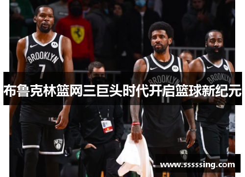 布鲁克林篮网三巨头时代开启篮球新纪元 布鲁克林篮网三巨头时代开启篮球新纪元