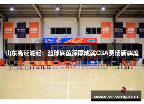 山东高速崛起:篮球底蕴深厚成就CBA赛场新辉煌 山东高速崛起:篮球底蕴深厚成就CBA赛场新辉煌