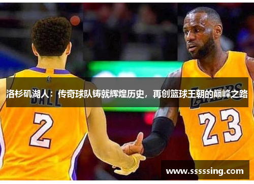 洛杉矶湖人:传奇球队铸就辉煌历史,再创篮球王朝的巅峰之路 洛杉矶湖人:传奇球队铸就辉煌历史,再创篮球王朝的巅峰之路