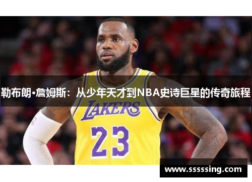勒布朗·詹姆斯:从少年天才到NBA史诗巨星的传奇旅程 勒布朗·詹姆斯:从少年天才到NBA史诗巨星的传奇旅程