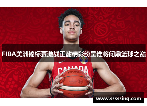 FIBA美洲锦标赛激战正酣精彩纷呈谁将问鼎篮球之巅 FIBA美洲锦标赛激战正酣精彩纷呈谁将问鼎篮球之巅