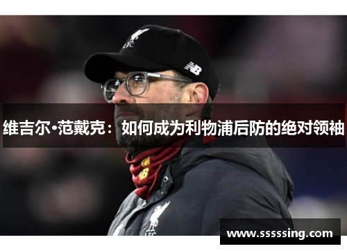 维吉尔·范戴克:如何成为利物浦后防的绝对领袖 维吉尔·范戴克:如何成为利物浦后防的绝对领袖