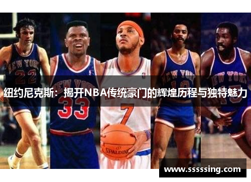 纽约尼克斯:揭开NBA传统豪门的辉煌历程与独特魅力 纽约尼克斯:揭开NBA传统豪门的辉煌历程与独特魅力