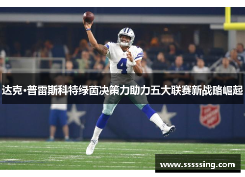 达克·普雷斯科特绿茵决策力助力五大联赛新战略崛起