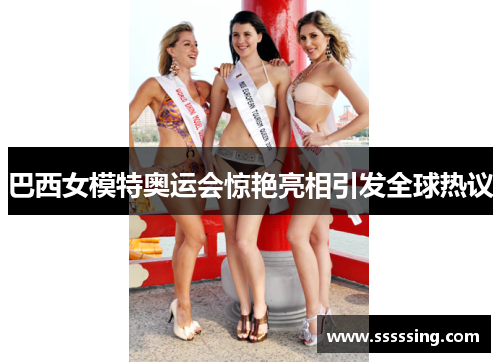 巴西女模特奥运会惊艳亮相引发全球热议 巴西女模特奥运会惊艳亮相引发全球热议