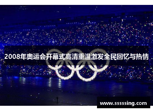 2008年奥运会开幕式高清重温激发全民回忆与热情