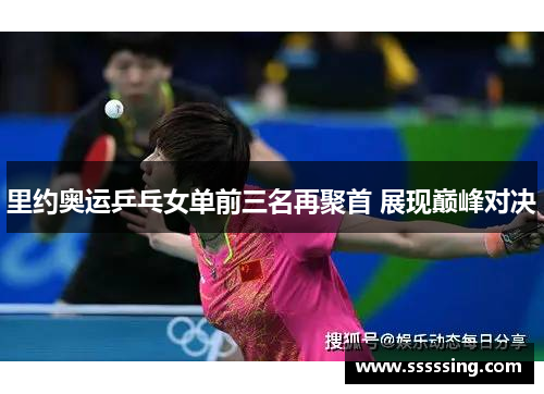 里约奥运乒乓女单前三名再聚首 展现巅峰对决