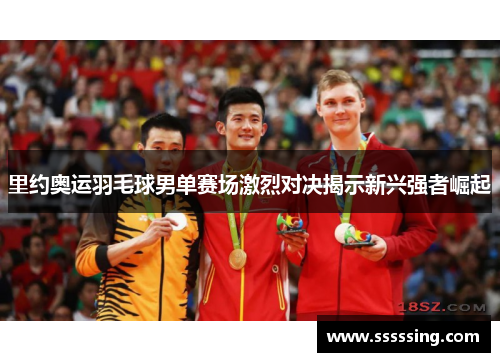 里约奥运羽毛球男单赛场激烈对决揭示新兴强者崛起